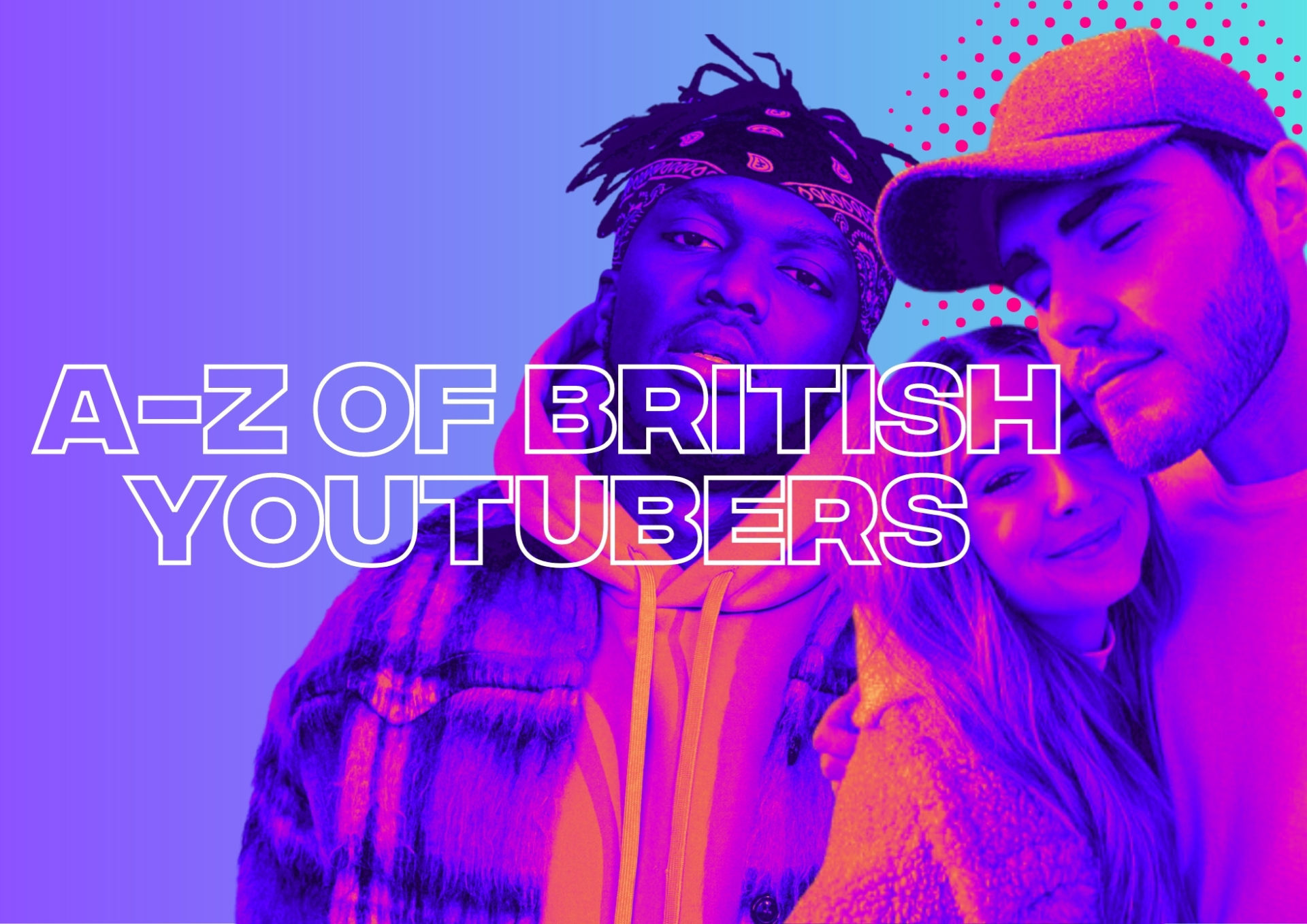 British YouTubers: The Ultimate A-Z List Of Who You Should Be Following