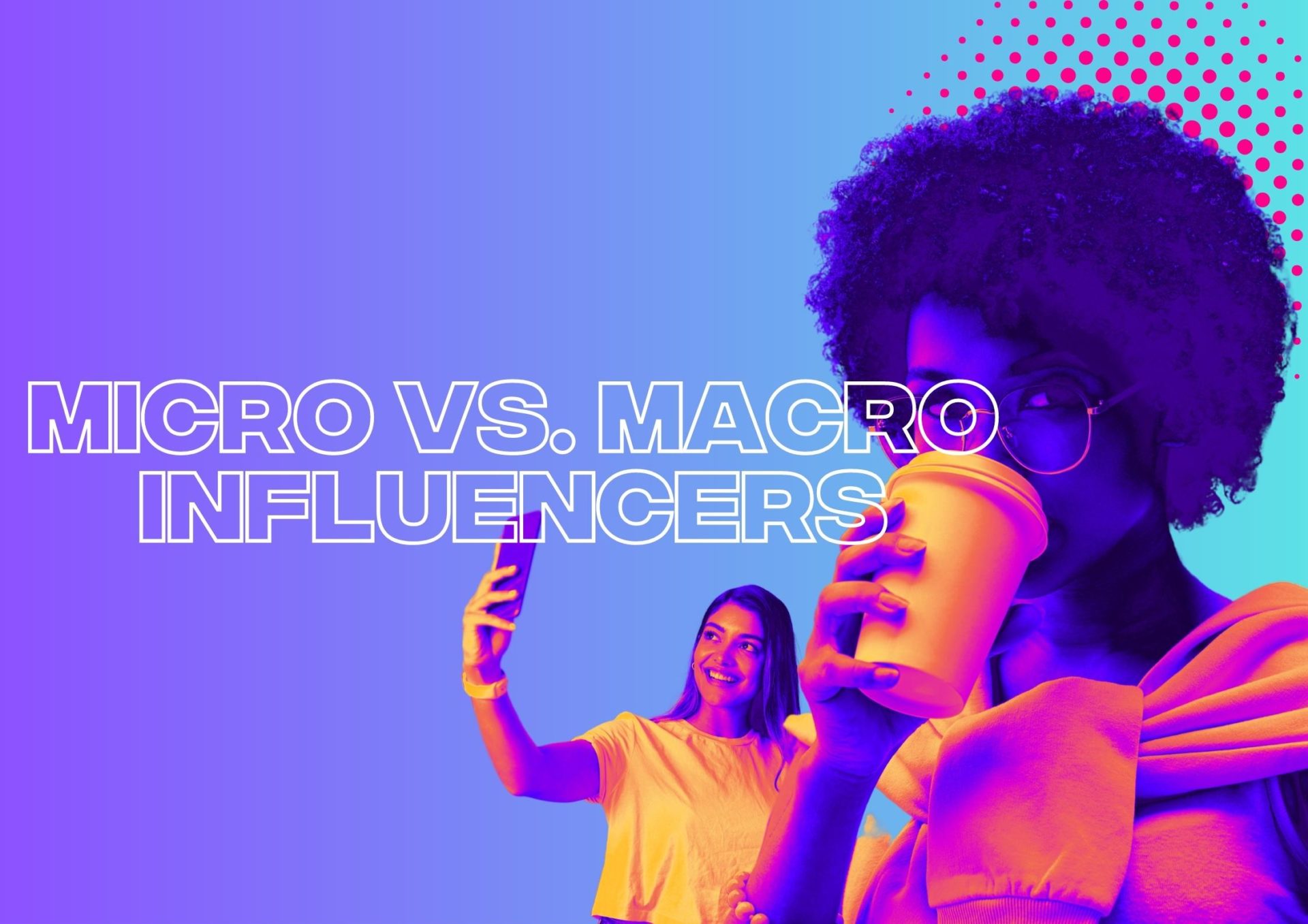 Micro Vs. Macro Influencers: Who Is Better For Your Business?