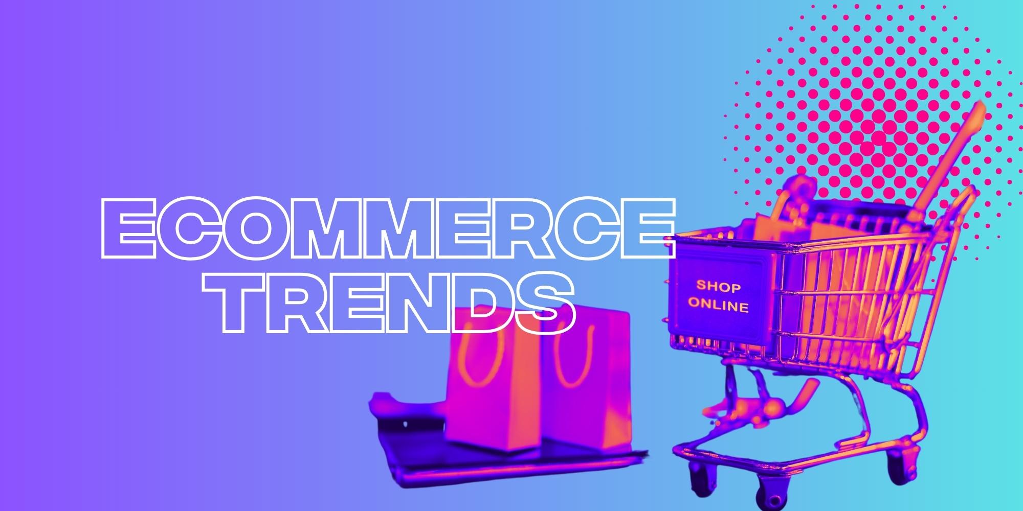 The Top Ecommerce Trends To Look Out For In 2023