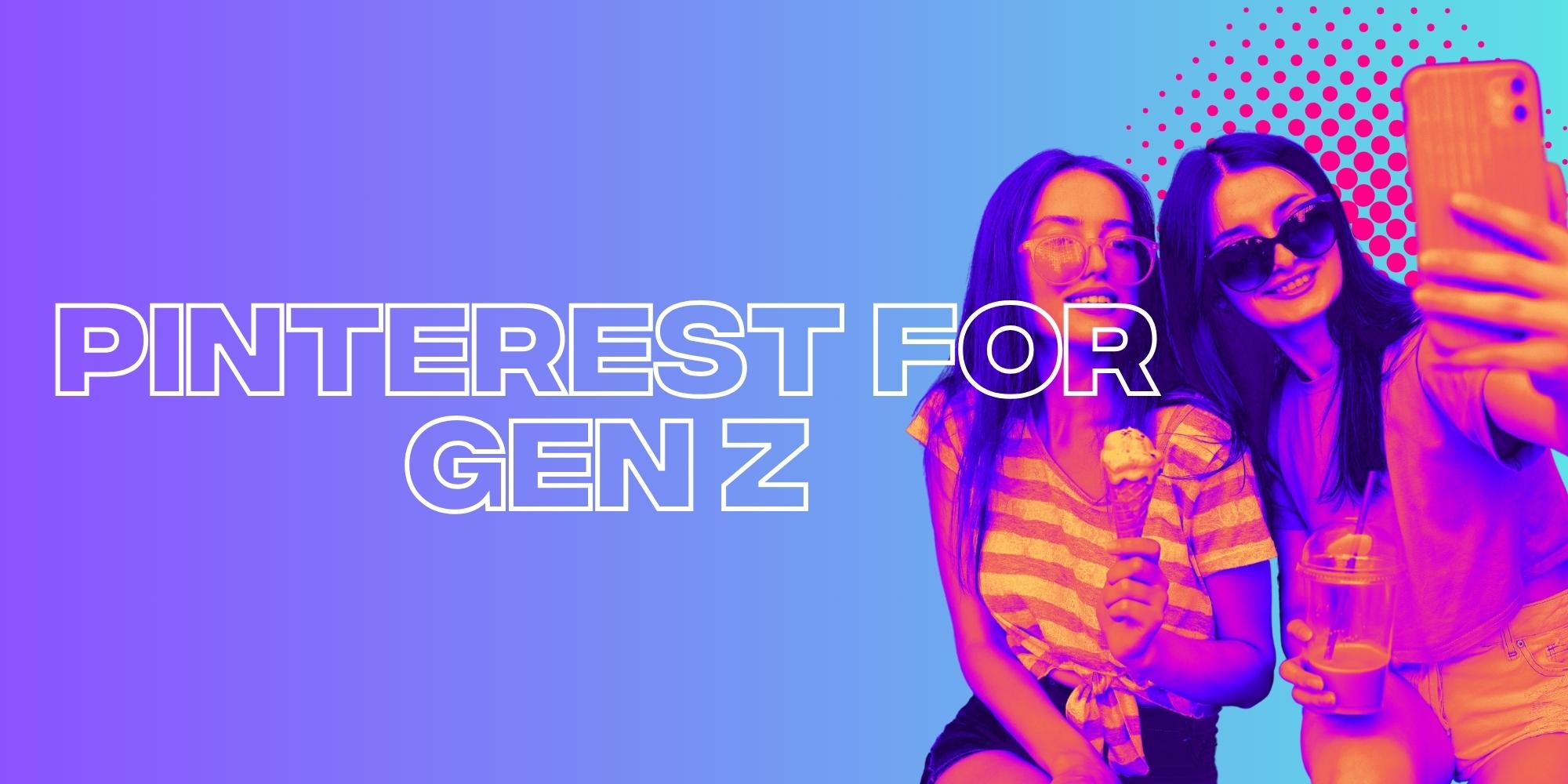 Why Gen Z Loves Pinterest: Is This The New Preferred Platform?
