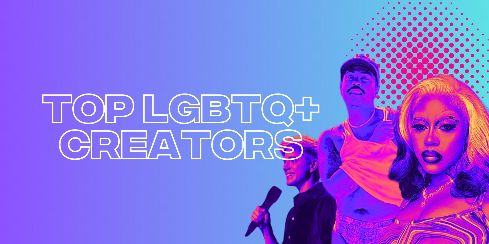 Top LGBTQ+ Creators You Need to Know About