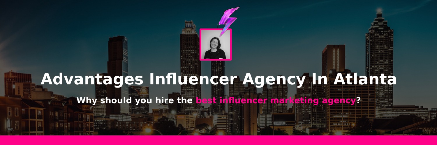 benefits of working together with an influencer marketing agency in atlanta