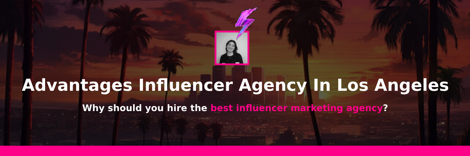 Benefits of working with an influencer marketing agency in los angeles