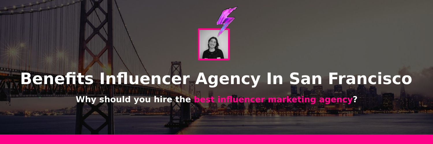 Benefits influencer marketing agency san francisco