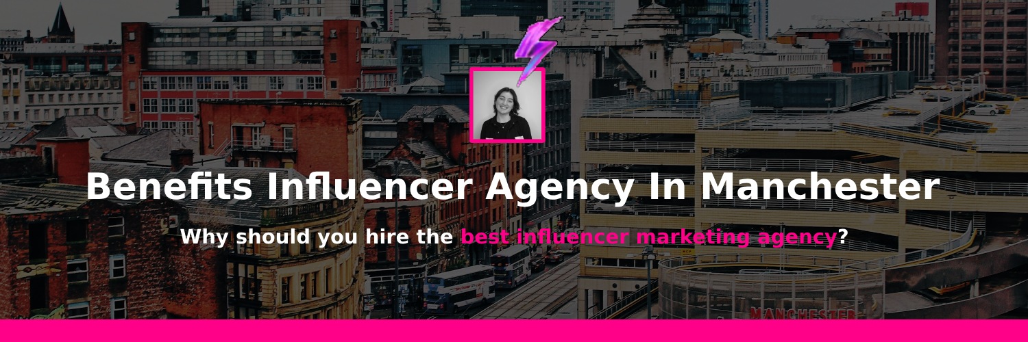 Benefits of working with influencer marketing agencies manchester