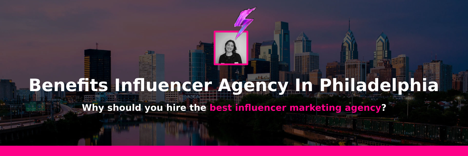 benefits of working with influencer marketing agency in philadelphia