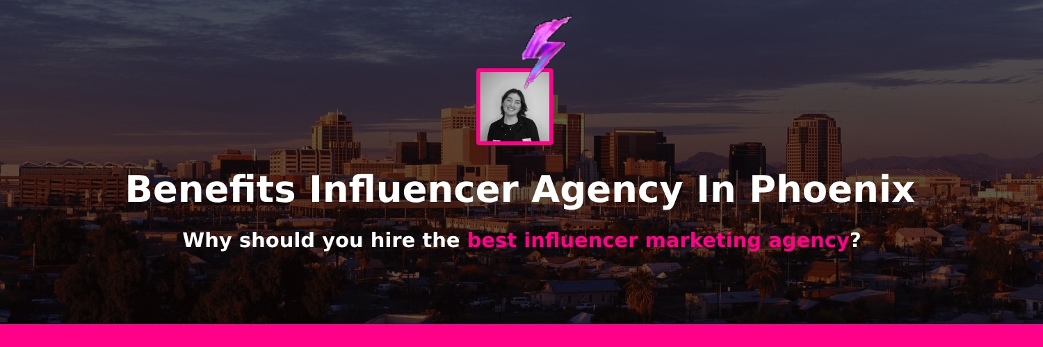 advantages of working with influencer marketing agency in Phoenix