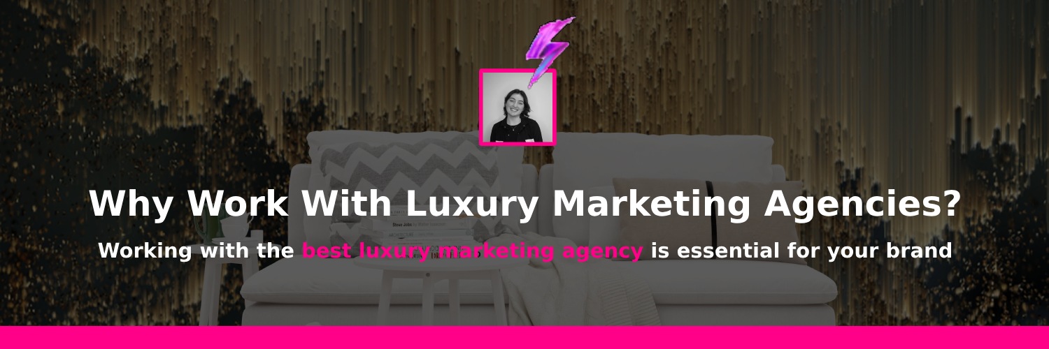 why you should work with a luxury marketing agency